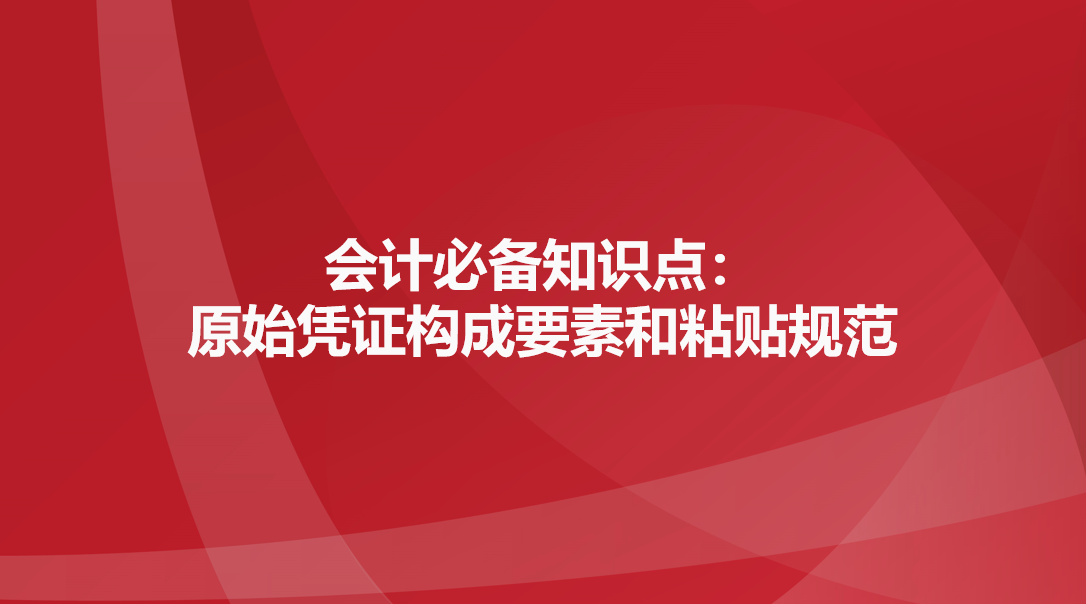  会计必备知识点：原始凭证构成要素和粘贴规范